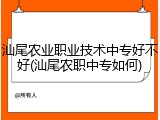 汕尾农业职业技术中专好不好(汕尾农职中专如何)