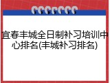 宜春丰城全日制补习培训中心排名(丰城补习排名)