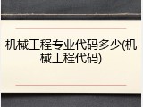 机械工程专业代码多少(机械工程代码)