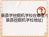 景县学挖掘机学校在哪里?(景县挖掘机学校地址)
