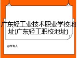广东轻工业技术职业学校地址(广东轻工职校地址)