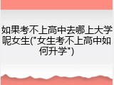 如果考不上高中去哪上大学呢女生("女生考不上高中如何升学")