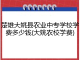楚雄大姚县农业中专学校学费多少钱(大姚农校学费)