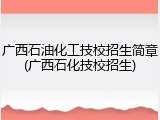 广西石油化工技校招生简章(广西石化技校招生)