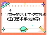 江门有好的艺术学校有哪些(江门艺术学校推荐)