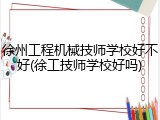 徐州工程机械技师学校好不好(徐工技师学校好吗)