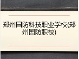 郑州国防科技职业学校(郑州国防职校)