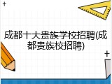 成都十大贵族学校招聘(成都贵族校招聘)