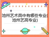 池州艺术高中有哪些专业(池州艺高专业)