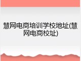 慧网电商培训学校地址(慧网电商校址)