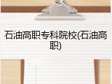 石油高职专科院校(石油高职)