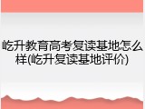 屹升教育高考复读基地怎么样(屹升复读基地评价)