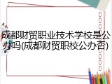 成都财贸职业技术学校是公办吗(成都财贸职校公办否)