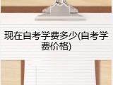 现在自考学费多少(自考学费价格)