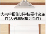 大兴单招集训学校要什么条件(大兴单招集训条件)