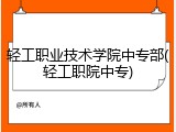 轻工职业技术学院中专部(轻工职院中专)
