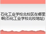 石化工业学校北校区在哪里啊(石化工业学校北校地址)