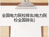 全国电力院校排名(电力院校全国排名)