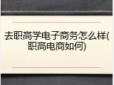 去职高学电子商务怎么样(职高电商如何)