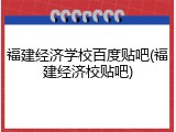 福建经济学校百度贴吧(福建经济校贴吧)