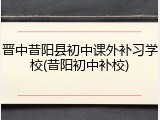 晋中昔阳县初中课外补习学校(昔阳初中补校)