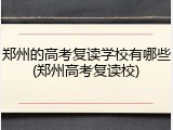 郑州的高考复读学校有哪些(郑州高考复读校)