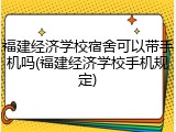福建经济学校宿舍可以带手机吗(福建经济学校手机规定)