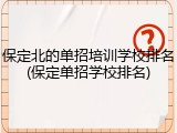 保定北的单招培训学校排名(保定单招学校排名)