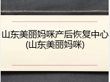 山东美丽妈咪产后恢复中心(山东美丽妈咪)