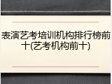 表演艺考培训机构排行榜前十(艺考机构前十)