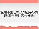 温州市里仁科技职业学校好吗(温州里仁职校好吗)