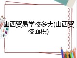 山西贸易学校多大(山西贸校面积)