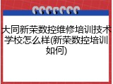 大同新荣数控维修培训技术学校怎么样(新荣数控培训如何)