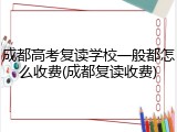 成都高考复读学校一般都怎么收费(成都复读收费)