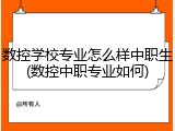 数控学校专业怎么样中职生(数控中职专业如何)
