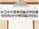 中卫中宁县单招集训学校要住校吗(中宁单招集训住校)