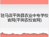 驻马店平舆县农业中专学校官网(平舆农校官网)