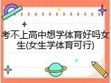 考不上高中想学体育好吗女生(女生学体育可行)