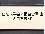 山东大学自考报名官网(山大自考官网)