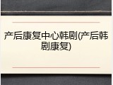 产后康复中心韩剧(产后韩剧康复)