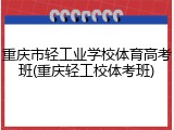 重庆市轻工业学校体育高考班(重庆轻工校体考班)