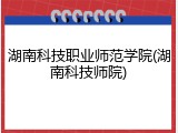 湖南科技职业师范学院(湖南科技师院)