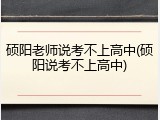 硕阳老师说考不上高中(硕阳说考不上高中)