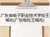 广东省电子职业技术学校王福兆(广东电校王福兆)