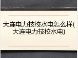 大连电力技校水电怎么样(大连电力技校水电)