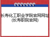 长寿化工职业学院官网网址(长寿职院官网)