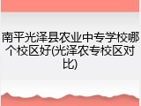 南平光泽县农业中专学校哪个校区好(光泽农专校区对比)