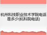 杭州科技职业技术学院电话是多少(杭科院电话)