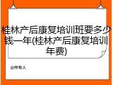 桂林产后康复培训班要多少钱一年(桂林产后康复培训年费)