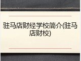 驻马店财经学校简介(驻马店财校)